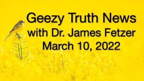 Geezy Truth News 10 March 2022 - with James Fetzer