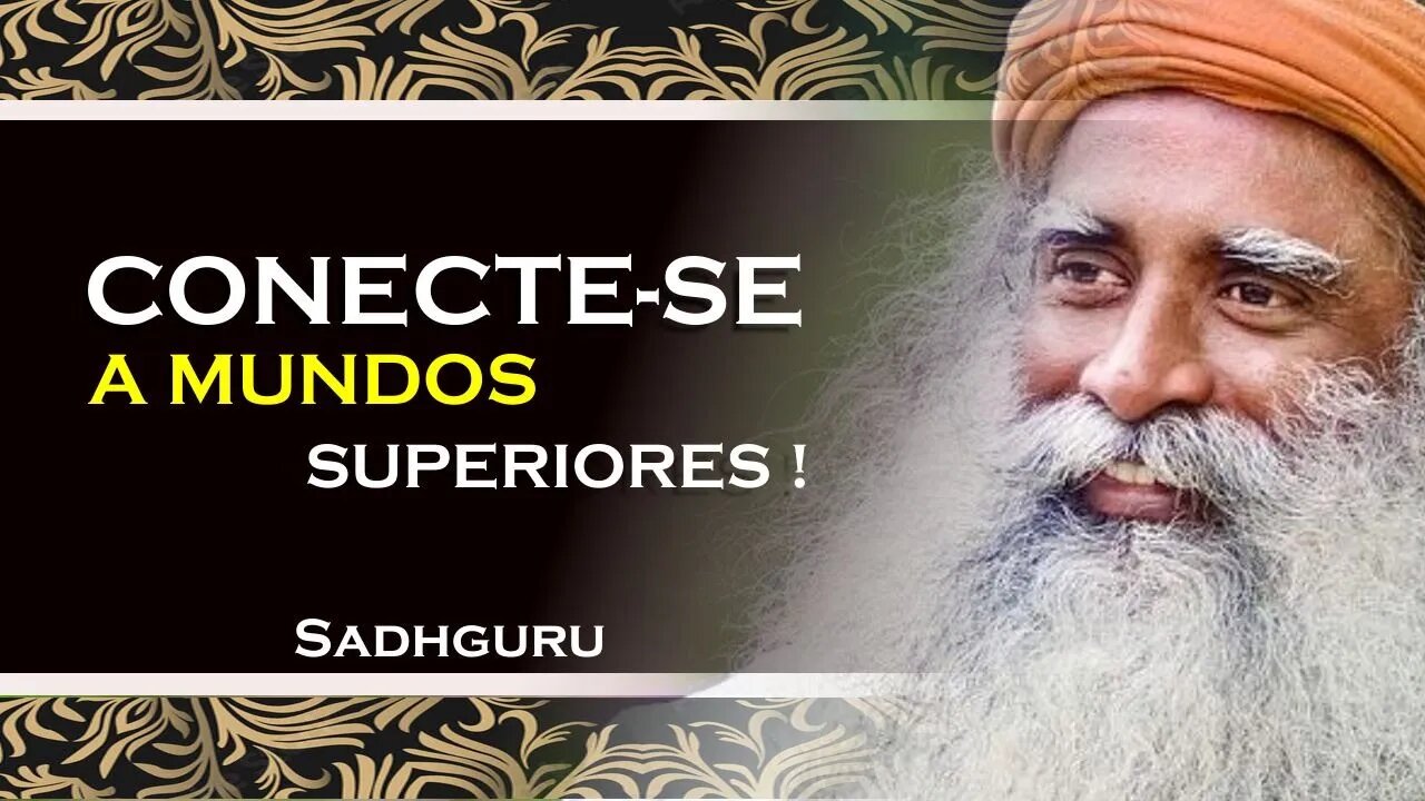 SADHGURU - MELHORE A SUA CONEXÃO A MUNDOS SUPERIORES