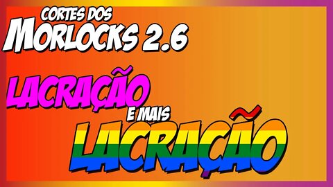 Covil dos Morlocks - NÃO AGUENTO MAIS LACRAÇÃ0 E MAIS LACRAÇÃ0