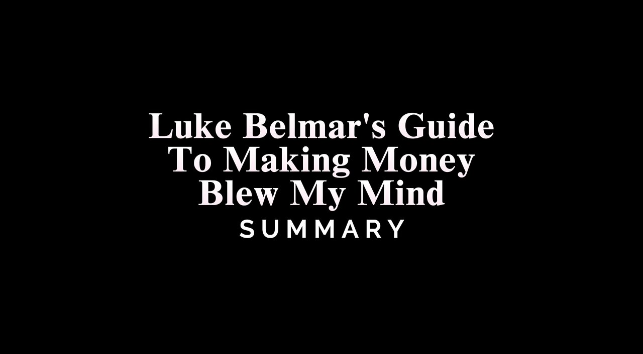 Luke Belmar's Guide To Making Money Blew My Mind - SUMMARY