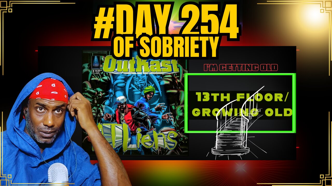 Day 254 of sobriety: I'm getting old! Outkast - 13th Floor/Growing Old