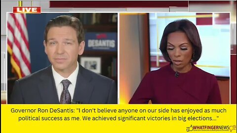 Governor Ron DeSantis: "I don't believe anyone on our side has enjoyed as much political