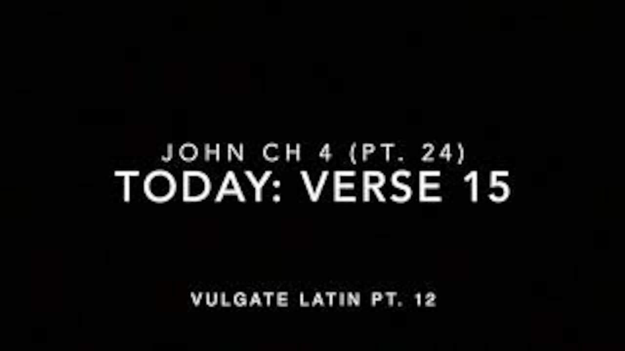 John Ch 4 Pt 24 Verse 15 (Vulgate 12)