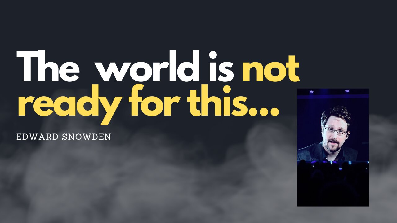 The world is not ready for this - Edward Snowden