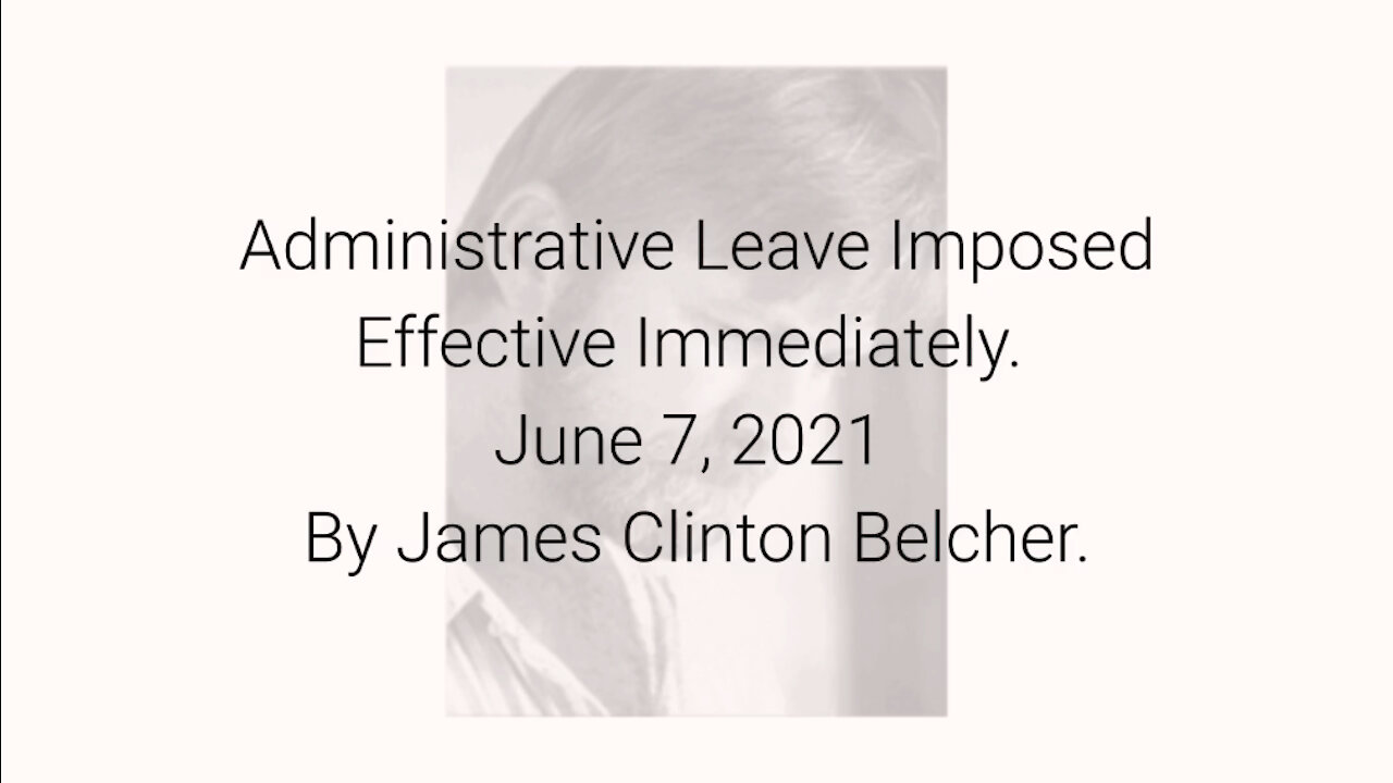 Administrative Leave Imposed Effective Immediately June 7, 2021 By James Clinton Belcher