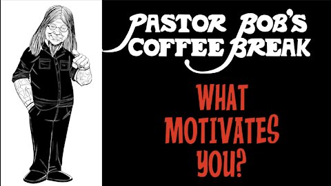 WHAT MOTIVATES YOU? / Pastor Bob's Coffee Break