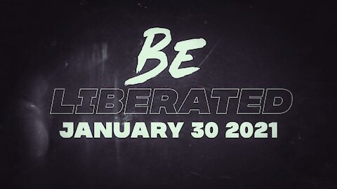 BE LIBERATED | January 30 2021