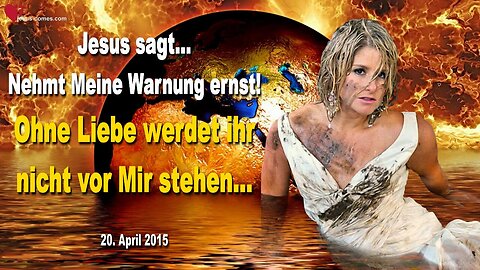 20.04.2015 ❤️ Jesus sagt... Nehmt Meine Warnung ernst!... Ohne Liebe werdet ihr nicht vor Mir stehen