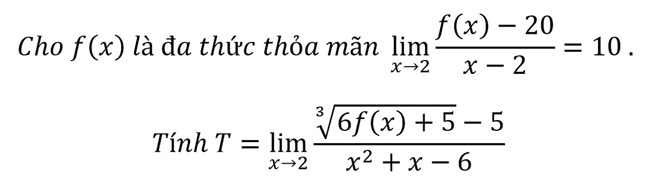 Cho f(x) là đa thức lim(x→2)(f(x)-20)/(x-2) =10.Tính T=lim (x→2)⁡ (∛(6f(x)+5)-5)/(x^2+x-6)