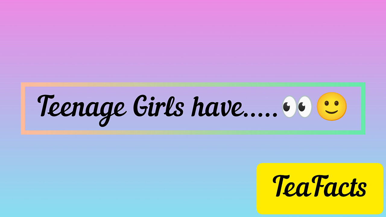 Teenage Girls facts that you know but didn't know you knew