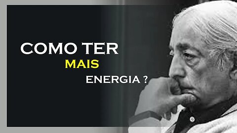 COMO TER MAIS VITALIDADE E ENERGIA, JIDDU KRISHNAMURTI, MOTIVAÇÃO MESTRE