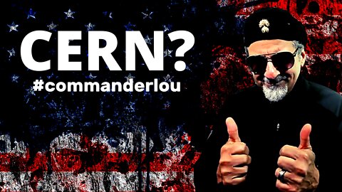 WHAT IF CERN ISN'T WHAT THEY TELL US - GOING IN FOR A DEEPER LOOK TODAY ON THE COMMANDER LOU SHOW!