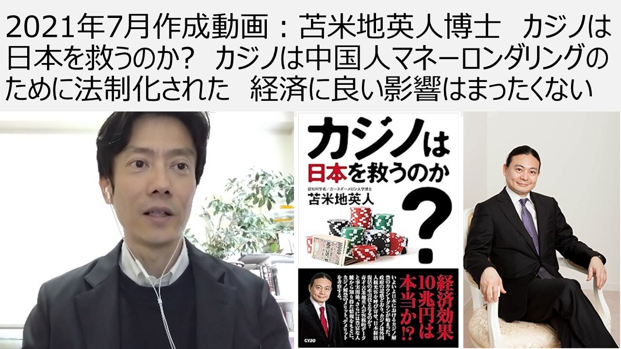 2021年7月作成動画:苫米地英人博士 カジノは日本を救うのか? カジノは中国人マネーロンダリングのために法制化された 経済に良い影響はまったくない