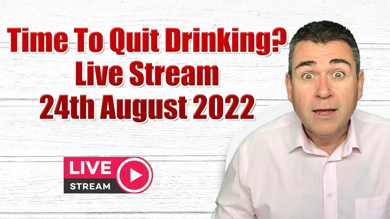 Time To Quit Drinking? Weekly Live Stream 24th August 2022