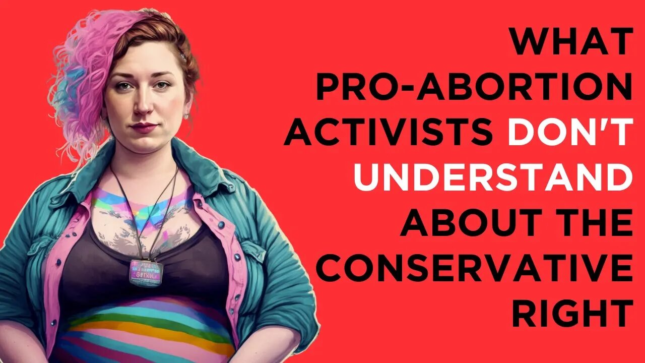 What pro-abortion activists don't understand about the conservative pro-life right