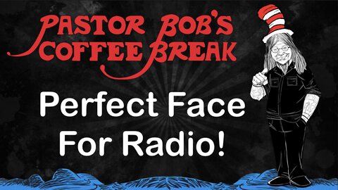 PERFECT FACE FOR RADIO! / Pastor Bob's Coffee Break