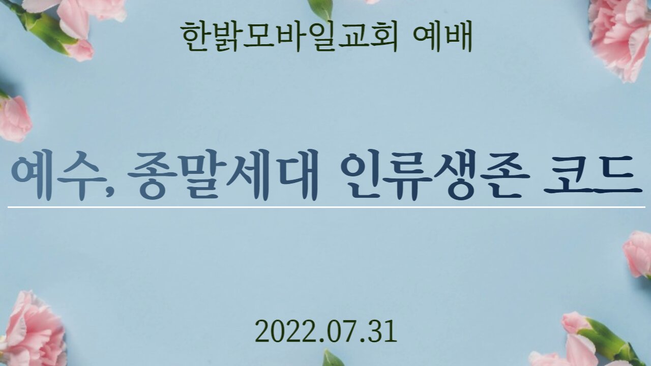 예수, 종말세대 인류생존 코드 [예배] 220731(일) 한밝모바일교회