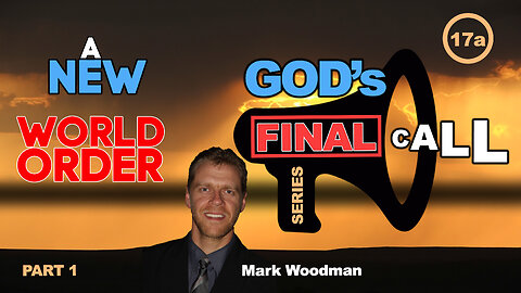 Mark Woodman - God's Final Call Part 17a - A New World Order [1]