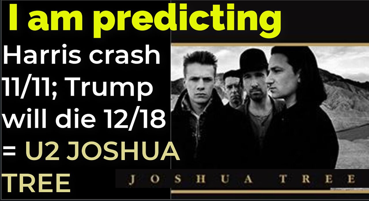 I am predicting: Harris' plane will crash on 11/11; Trump will die 12/18 = U2 JOSHUA TREE PROPHECY