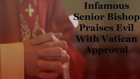 Infamous Senior Bishop Praises Evil With Vatican Approval