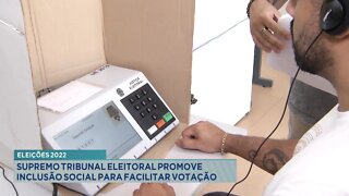 Eleições 2022: Tribunal Superior Eleitoral promove Inclusão Social para facilitar votação.