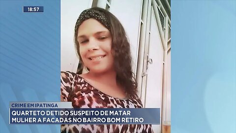 Crime em Ipatinga: Quarteto Detido Suspeito de Matar Mulher a Facadas no Bairro Bom Retiro.