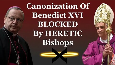 Canonization Of Benedict XVI BLOCKED By HERETIC Bishops