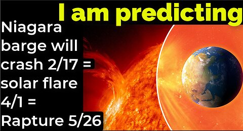 I am predicting: Niagara barge will crash 2/17 = solar flare 4/1 = Rapture 5/26