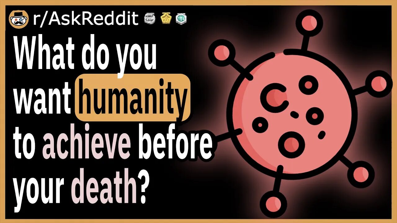 What do you want humanity to achieve before your death?