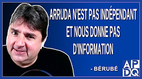 Arruda n'est pas indépendant et nous donne pas d'information. Dit Bérubé