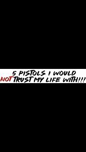 5 pistols I would NOT trust my life with