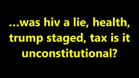 …was hiv a lie, health, trump staged, tax is it unconstitutional?