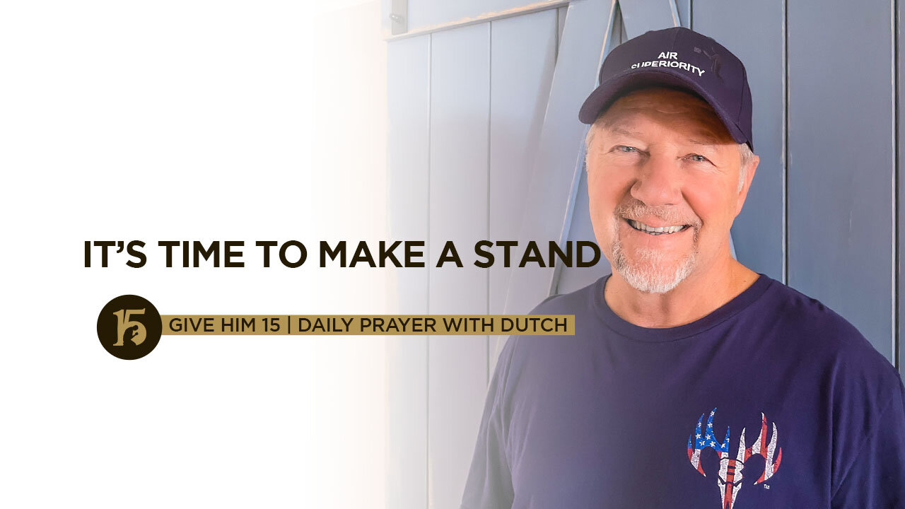 It’s Time to Make a Stand | Give Him 15: Daily Prayer with Dutch | June 23