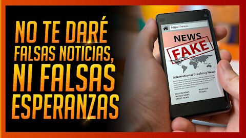 ¡NO TE DARÉ FALSAS NOTICIAS, NI FALSAS ESPERANZAS!