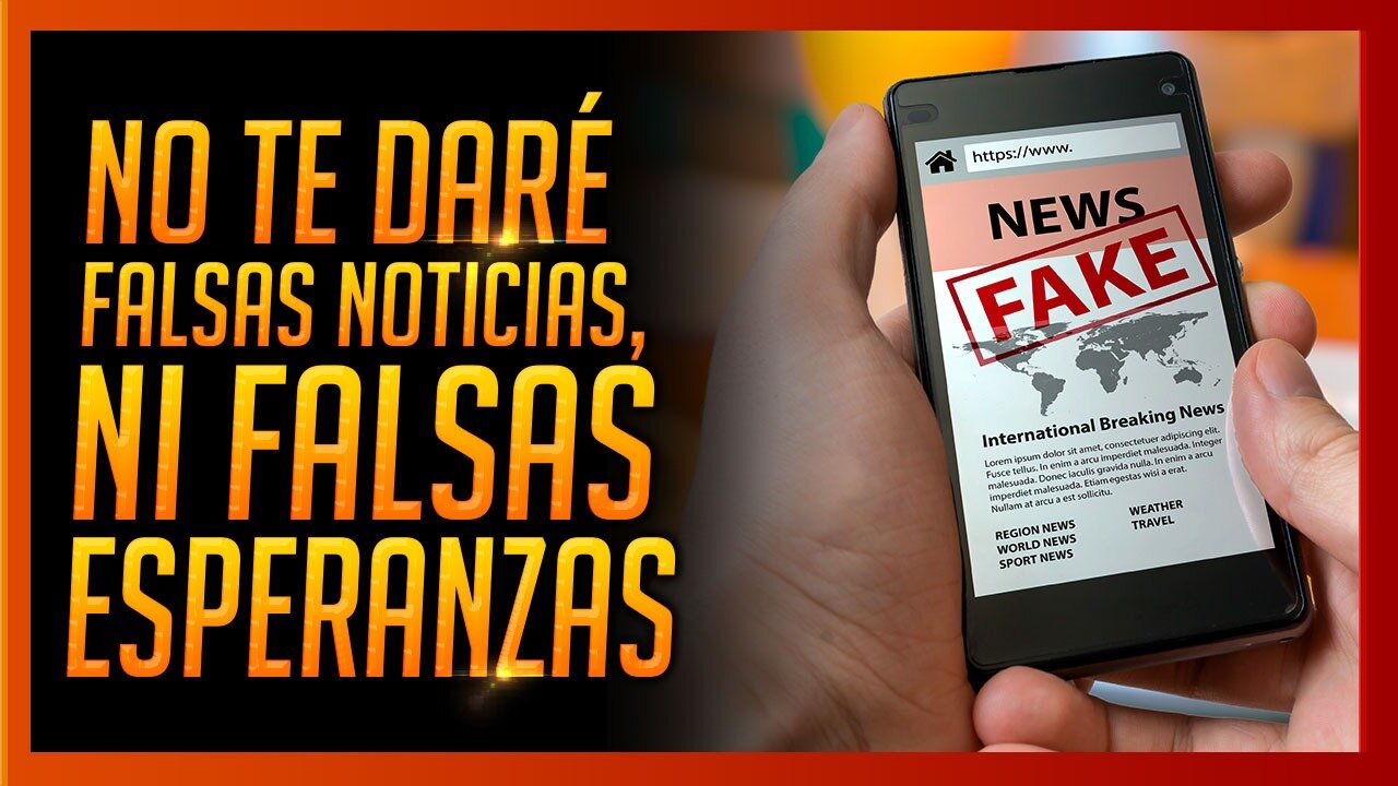 ¡NO TE DARÉ FALSAS NOTICIAS, NI FALSAS ESPERANZAS!