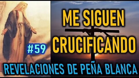 ME SIGUEN CRUCIFICANDO - REVELACIONES DE LA VIRGEN MARÍA EN PEÑA BLANCA