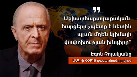 ՄԱԿ-ի COP16 գագաթնաժողովը Կոլումբիայում. Էգոն Չոլակյանի տեսաուղերձը