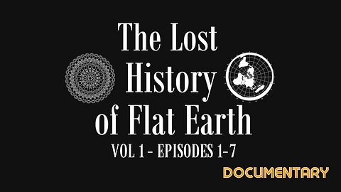 Lost History Of Flat Earth - Vol One - Episodes 1-7 Full