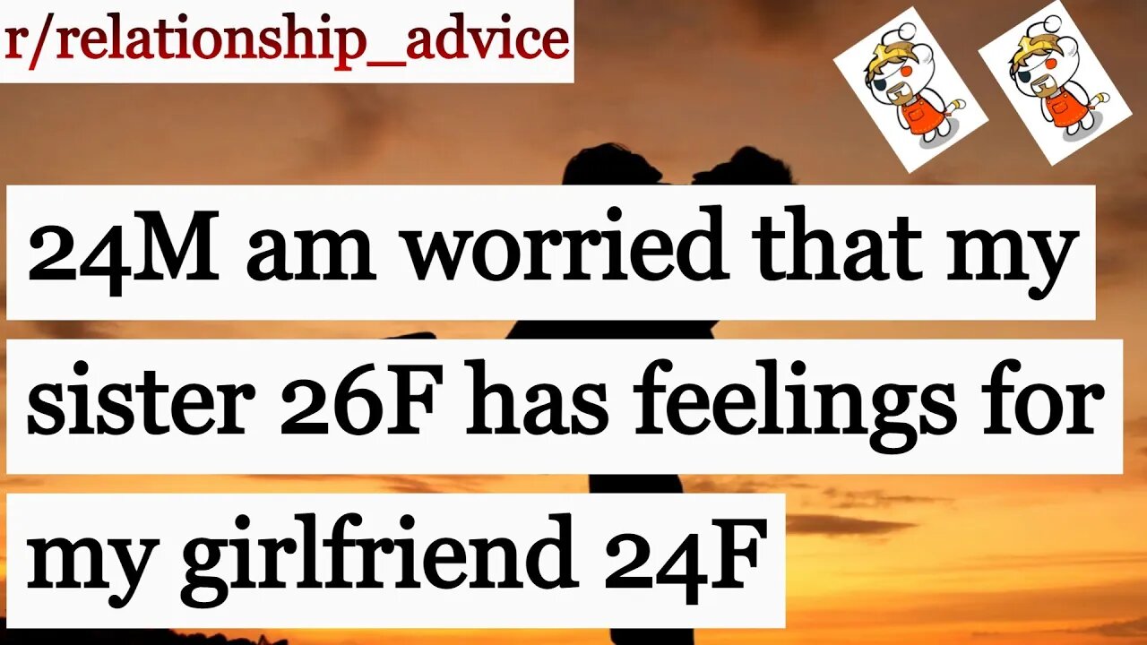 24M am worried that my #sister 26F has feelings for my #girlfriend 24F
