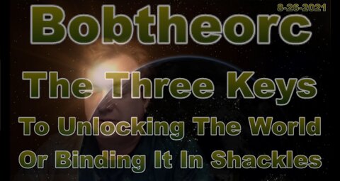 The Three Keys To Unlocking The World, Or Binding It In Shackles 8-26-21