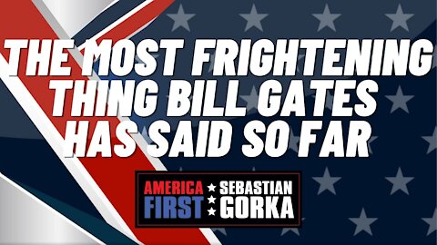 The most Frightening Thing Bill Gates has said so far. Sebastian Gorka on AMERICA First