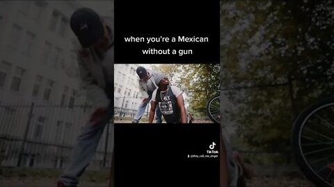 When you're a Mexican without a gun part 2