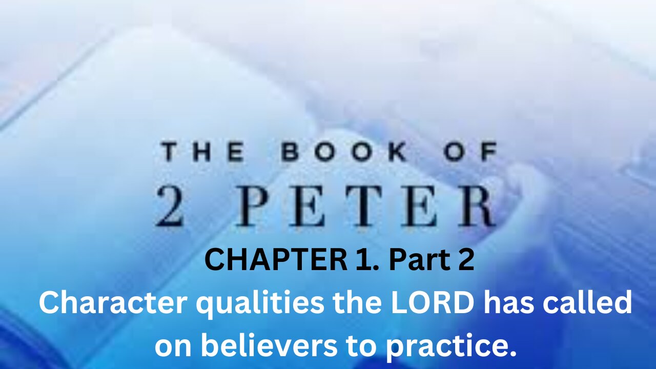 2 PETER CH 1. Part 2.Character qualities the LORD has called on believers to practice.