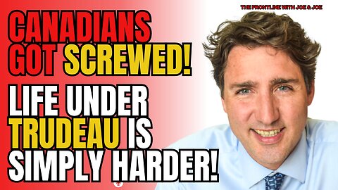 For Canadians, Life is Simply HARDER under Trudeau!