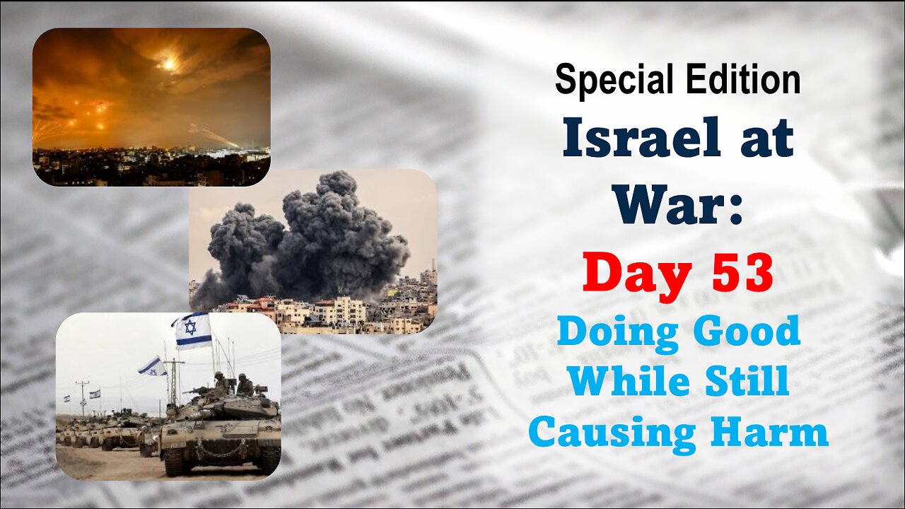 GNITN Special Edition Israel At War Day 53: Doing Good While Still Causing Harm