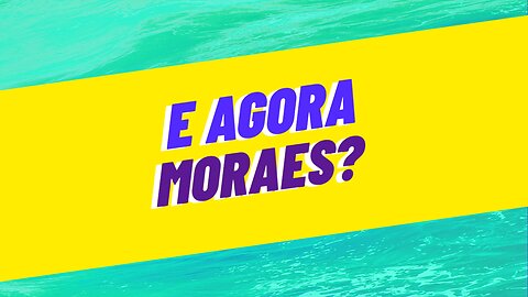 E AGORA MORAES?