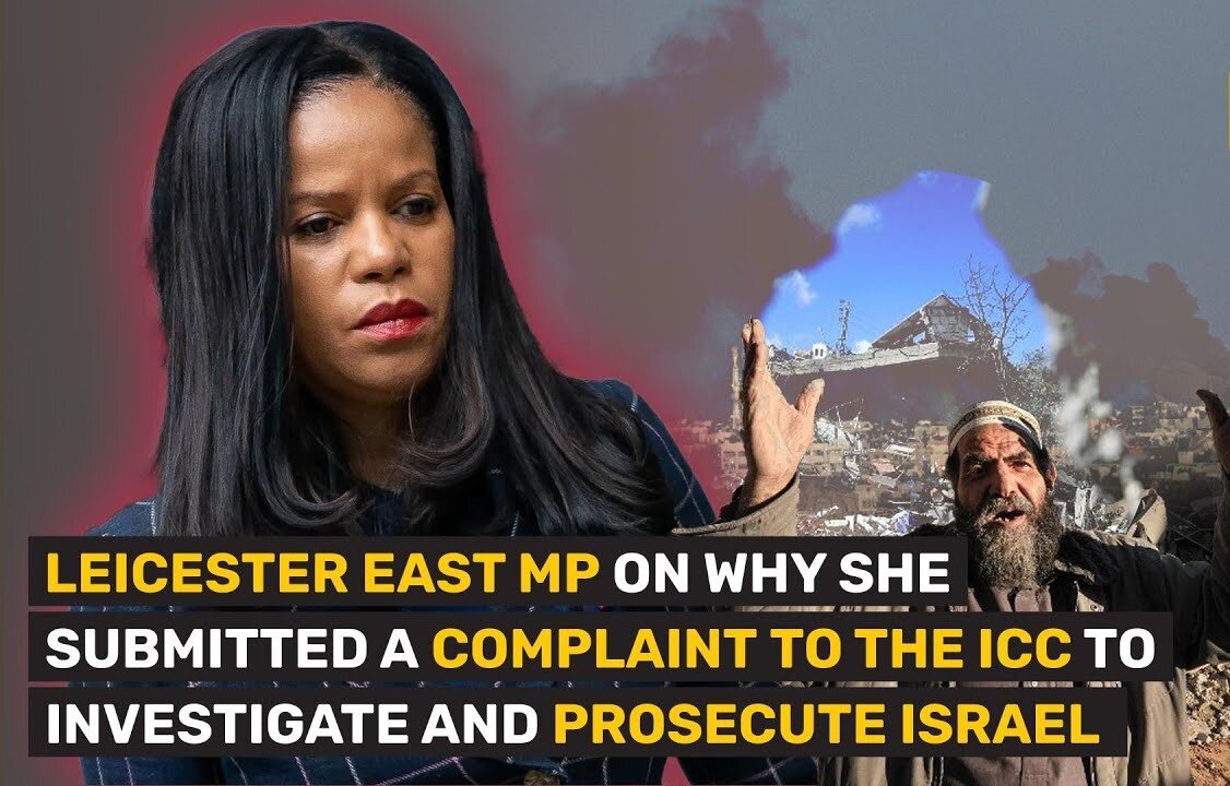 LEICESTER EAST MP ON WHY SHE SUBMITTED A COMPLAINT TO THE ICC TO INVESTIGATE AND PROSECUTE ISRAEL