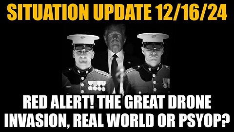 Situation Update 12/16/24: Red Alert! The Great Drone Invasion, Real World or PsyOp?