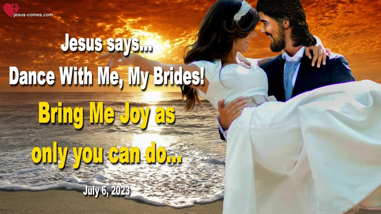 July 6, 2023 ❤️ Jesus says... Dance With Me, My Brides, bring Me Joy as only you can do