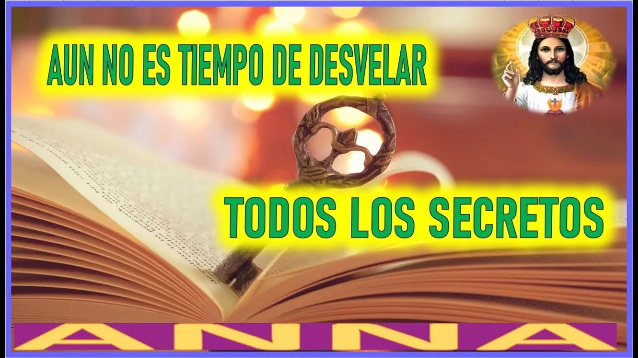 AUN NO ES TIEMPO DE DESVELAR TODOS LOS SECRETOS - MENSAJE DE JESUCRISTO A ANNA EL REY REGRESA
